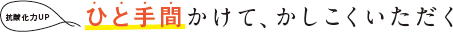 ひと手間かけて、かしこくいただく