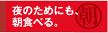 夜のためにも、朝食べる。
