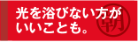 光を浴びないほうがいいことも