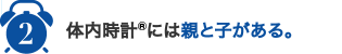 2,体内時計®には親と子がある。