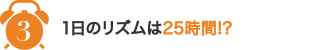 3,1日のリズムは25時間!?