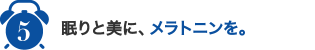 5,眠りと美に、メラトニンを。