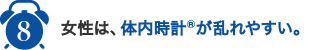 8,女性は、体内時計®が乱れやすい。