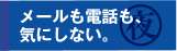 メールも電話も、気にしない。
