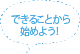 できることから始めよう！