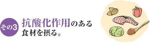 その3 抗酸化作用のある食材を摂る。
