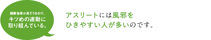 アスリートには風邪をひきやすい人が多いのです。