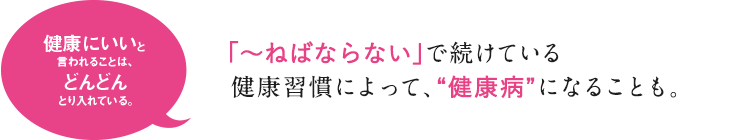 「〜ねばならない」で続けている  健康習慣によって、“健康病”になることも。