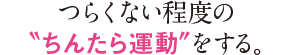 つらくない程度の”ちんたら運動”をする。