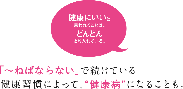 「〜ねばならない」で続けている  健康習慣によって、“健康病”になることも。