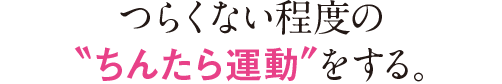 つらくない程度の”ちんたら運動”をする。