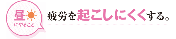 昼にやること 疲労を起こしにくくする。