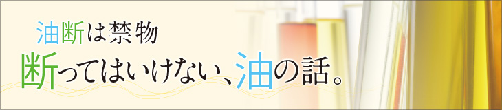 油断は禁物 断ってはいけない、油の話。