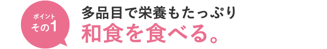 ポイントその1　多品目で栄養もたっぷり和食を食べる。