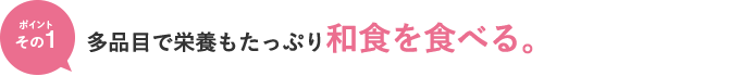 ポイントその1　多品目で栄養もたっぷり和食を食べる。