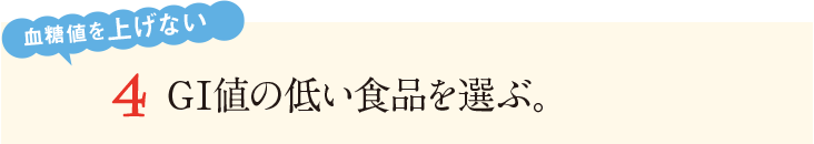 4&nbsp;GI値の低い食品を選ぶ。血糖値を上げない