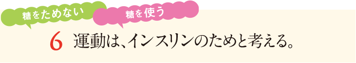 6&nbsp;運動は、インスリンのためと考える。糖をためない。糖を使う