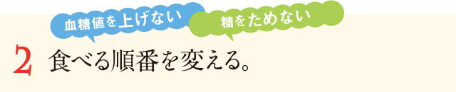 2&nbsp;食べる順番を変える。血糖値を上げない&nbsp;糖をためない