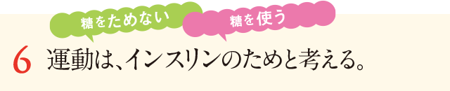 6&nbsp;運動は、インスリンのためと考える。糖をためない。糖を使う
