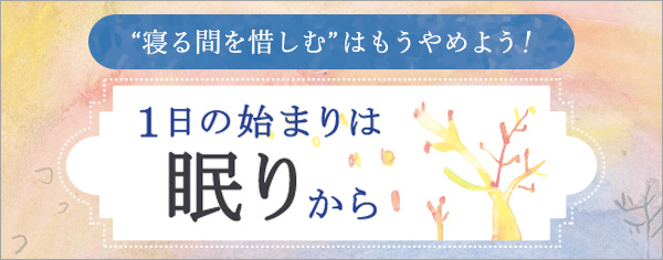 １日の始まりは眠りから&nbsp;寝る間を惜しむはもうやめよう