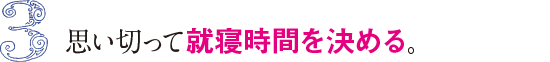 3&nbsp;思い切って就寝時間を決める。