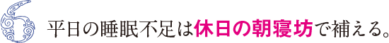 6&nbsp;平日の睡眠不足は休日の朝寝坊で補える。