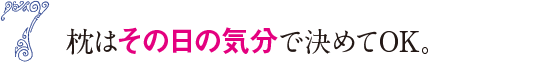 7&nbsp;枕はその日の気分で決めてOK。