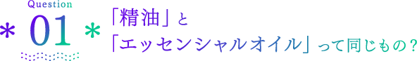 Question01 「精油」と「エッセンシャルオイル」って同じもの？