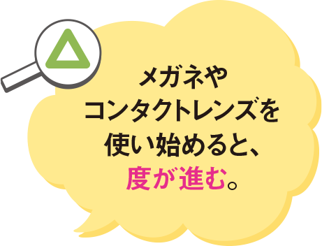 眼鏡やコンタクトレンズを使い始めると、度が進む。
