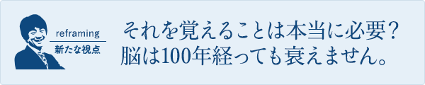 それを覚えることは本当に必要？脳は100年経っても衰えません。