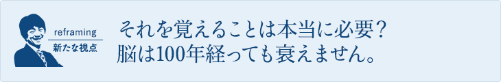 それを覚えることは本当に必要？脳は100年経っても衰えません。