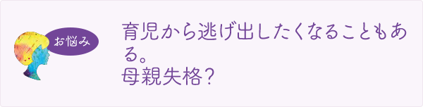 育児から逃げ出したくなることもある。母親失格？