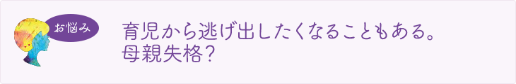 育児から逃げ出したくなることもある。母親失格？