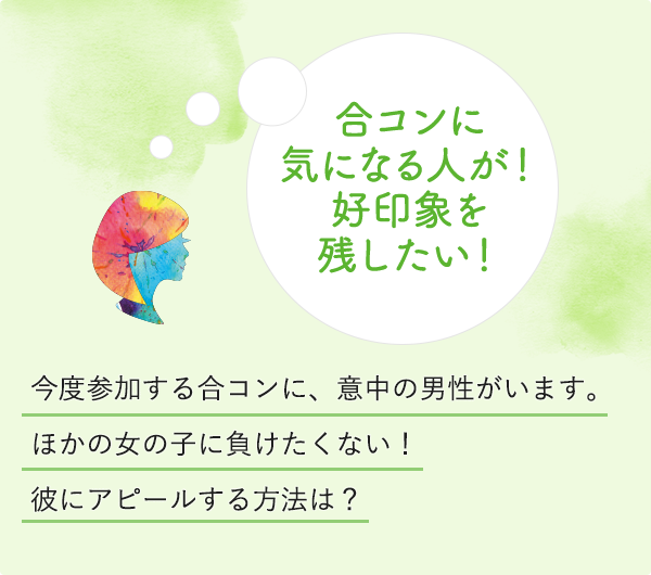 合コンに気になる人が！好印象を残したい！今度参加する合コンに、意中の男性がいます。ほかの女の子に負けたくない！彼にアピールする方法は？