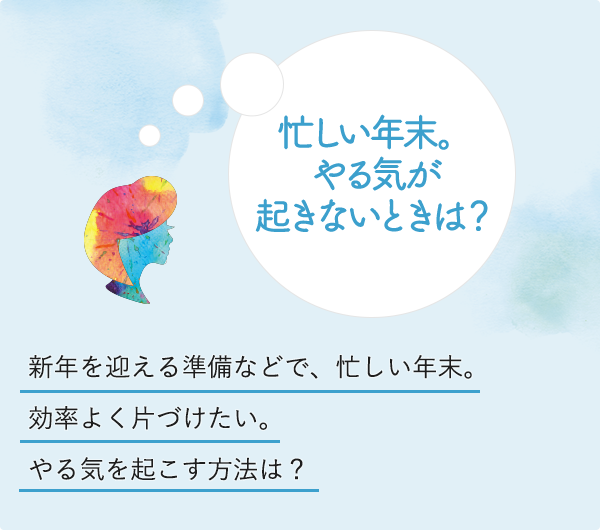 忙しい年末。やる気が起きないときは？新年を迎える準備などで、忙しい年末。効率よく片づけたい。やる気を起こす方法は？