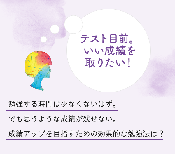 テスト目前。いい成績を取りたい！勉強する時間は少なくないはず。でも思うような成績が残せない。成績アップを目指すための効果的な勉強法は？
