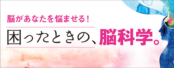 脳があなたを悩ませる！困ったときの、脳科学。