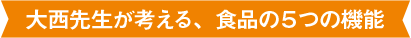 大西先生が考える、食品の5つの機能