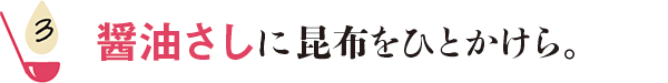 醤油さしに昆布をひとかけら。