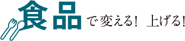 食品で変える！上げる！