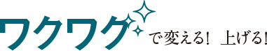 ワクワクで変える！上げる！