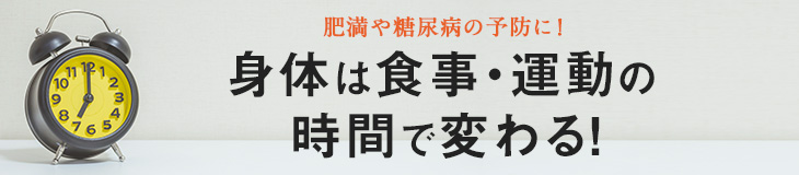 肥満や糖尿病の予防に！身体は食事・運動の時間で変わる！