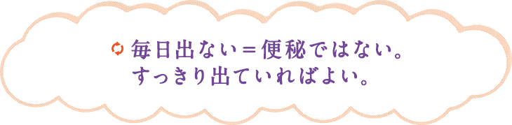 毎日出ない＝便秘ではない。すっきり出ていればよい。