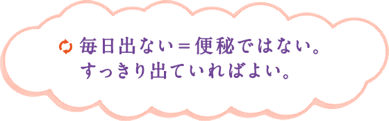 毎日出ない＝便秘ではない。すっきり出ていればよい。
