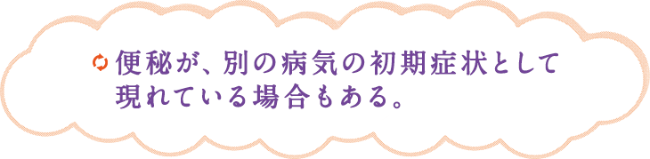 便秘が、別の病気の初期症状として現れている場合もある。