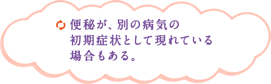 便秘が、別の病気の初期症状として現れている場合もある。