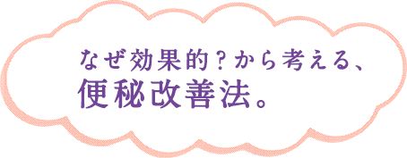 なぜ効果的？から考える、便秘改善法