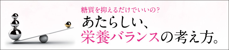 糖質を抑えるだけでいいの？あたらしい、栄養バランスの考え方。