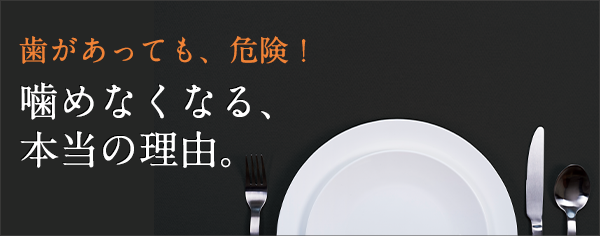 歯があっても、危険！噛めなくなる、本当の理由。