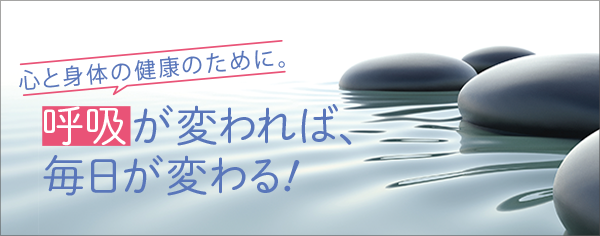 心と身体の健康のために。呼吸が変われば、毎日が変わる！